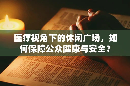 医疗视角下的休闲广场，如何保障公众健康与安全？