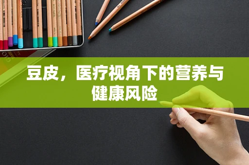 豆皮，医疗视角下的营养与健康风险