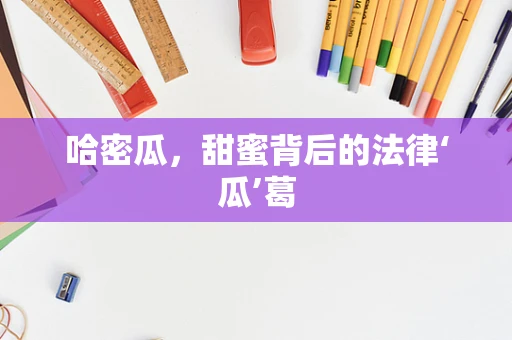 哈密瓜，甜蜜背后的法律‘瓜’葛