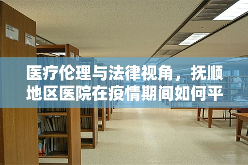 医疗伦理与法律视角，抚顺地区医院在疫情期间如何平衡患者隐私与公共卫生安全？