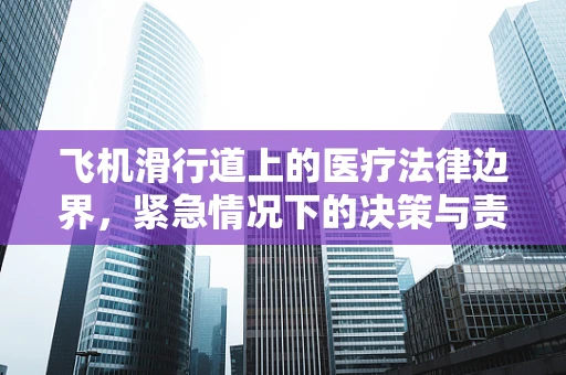 飞机滑行道上的医疗法律边界，紧急情况下的决策与责任
