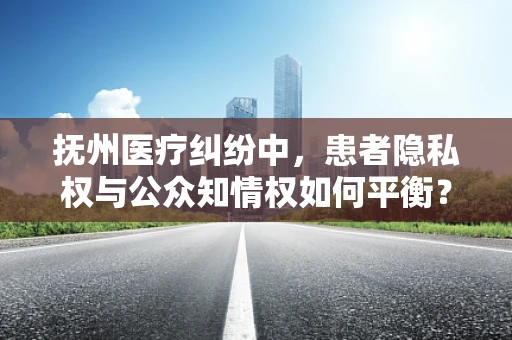 抚州医疗纠纷中，患者隐私权与公众知情权如何平衡？