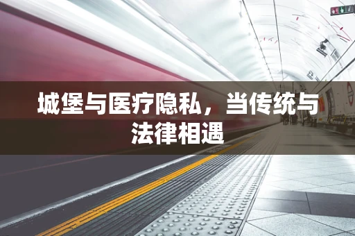 城堡与医疗隐私，当传统与法律相遇