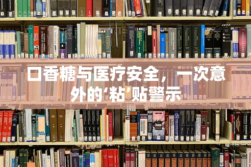 口香糖与医疗安全，一次意外的‘粘’贴警示