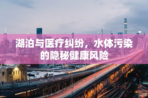 湖泊与医疗纠纷，水体污染的隐秘健康风险
