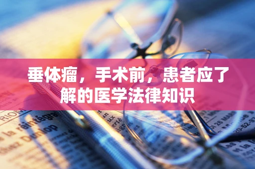 垂体瘤，手术前，患者应了解的医学法律知识