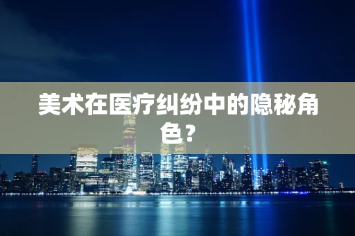 美术在医疗纠纷中的隐秘角色？