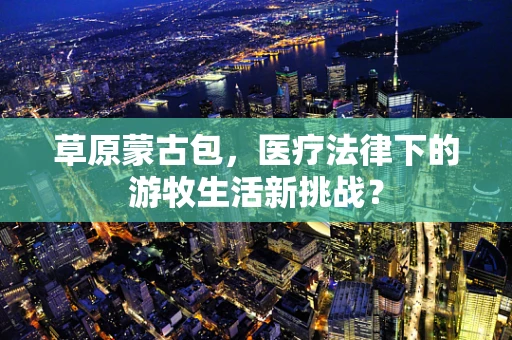 草原蒙古包，医疗法律下的游牧生活新挑战？