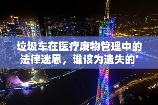 垃圾车在医疗废物管理中的法律迷思，谁该为遗失的‘健康’负责？
