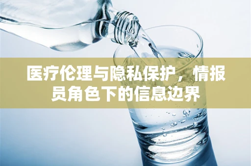 医疗伦理与隐私保护，情报员角色下的信息边界