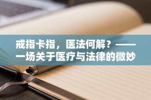 戒指卡指，医法何解？——一场关于医疗与法律的微妙平衡