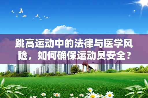 跳高运动中的法律与医学风险，如何确保运动员安全？