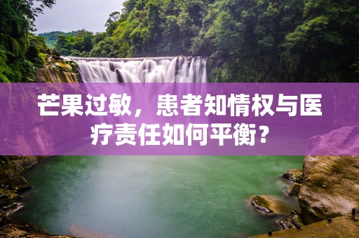 芒果过敏，患者知情权与医疗责任如何平衡？