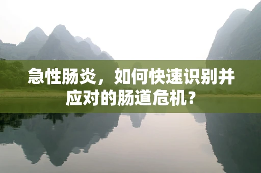 急性肠炎，如何快速识别并应对的肠道危机？