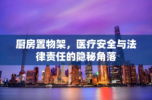 厨房置物架，医疗安全与法律责任的隐秘角落