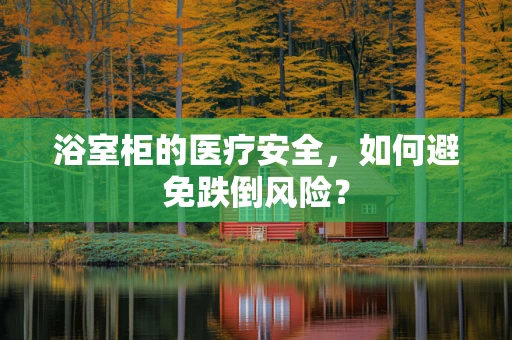 浴室柜的医疗安全，如何避免跌倒风险？