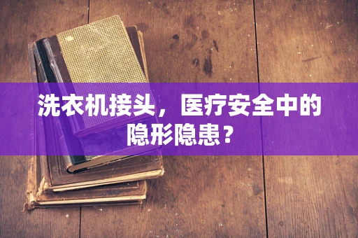 洗衣机接头，医疗安全中的隐形隐患？