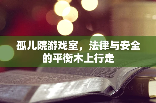 孤儿院游戏室，法律与安全的平衡木上行走