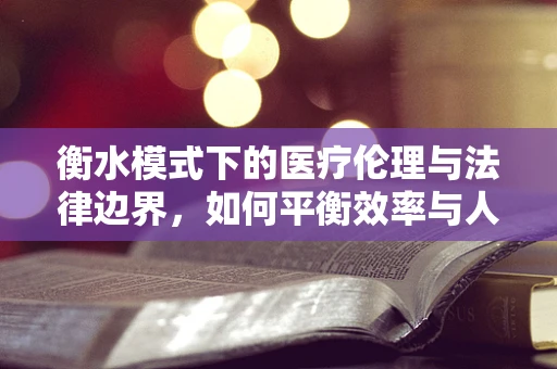 衡水模式下的医疗伦理与法律边界，如何平衡效率与人文关怀？