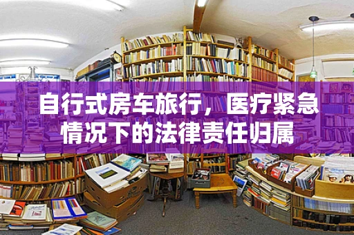 自行式房车旅行，医疗紧急情况下的法律责任归属