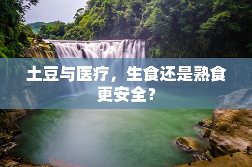 土豆与医疗，生食还是熟食更安全？