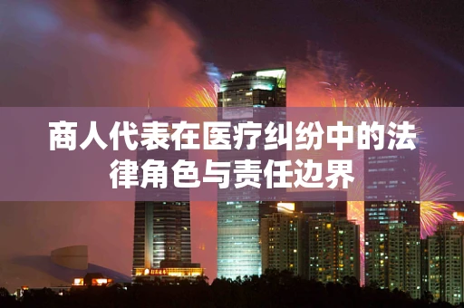商人代表在医疗纠纷中的法律角色与责任边界