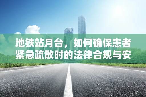 地铁站月台，如何确保患者紧急疏散时的法律合规与安全？