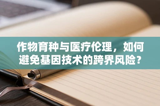 作物育种与医疗伦理，如何避免基因技术的跨界风险？