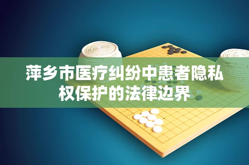 萍乡市医疗纠纷中患者隐私权保护的法律边界