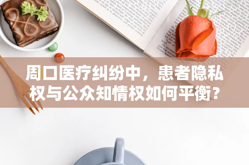 周口医疗纠纷中，患者隐私权与公众知情权如何平衡？