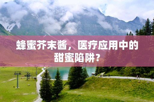 蜂蜜芥末酱，医疗应用中的甜蜜陷阱？