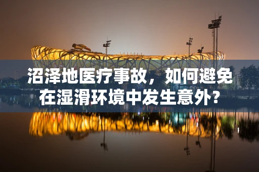 沼泽地医疗事故，如何避免在湿滑环境中发生意外？