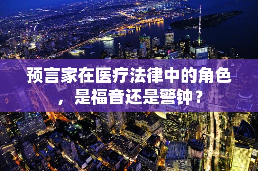 预言家在医疗法律中的角色，是福音还是警钟？