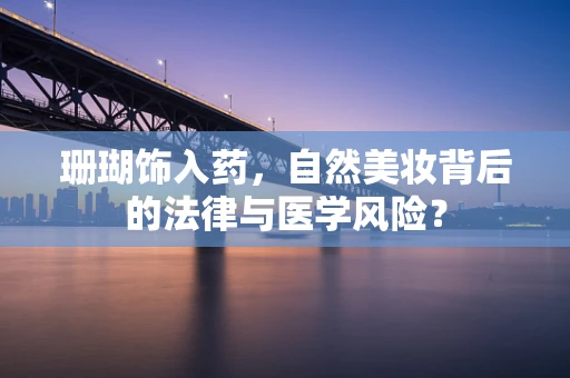 珊瑚饰入药，自然美妆背后的法律与医学风险？