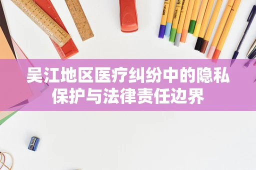 吴江地区医疗纠纷中的隐私保护与法律责任边界