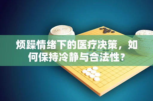 烦躁情绪下的医疗决策，如何保持冷静与合法性？