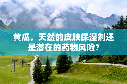 黄瓜，天然的皮肤保湿剂还是潜在的药物风险？
