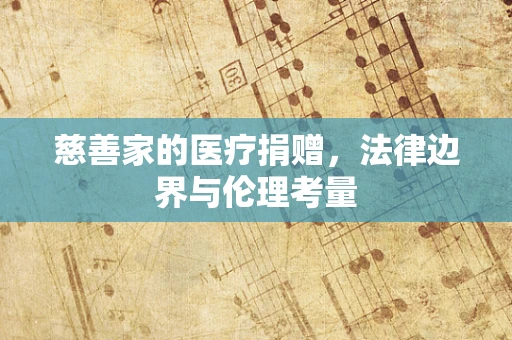 慈善家的医疗捐赠，法律边界与伦理考量