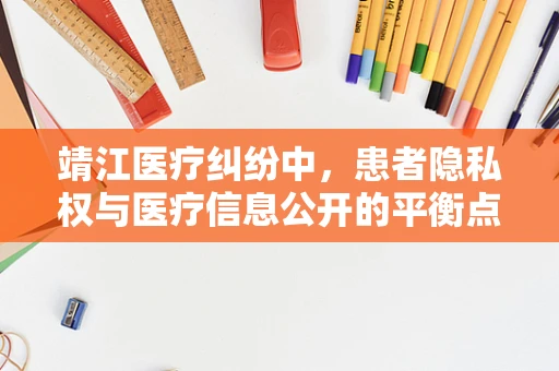 靖江医疗纠纷中，患者隐私权与医疗信息公开的平衡点何在？