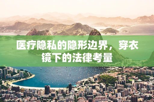 医疗隐私的隐形边界，穿衣镜下的法律考量