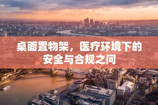 桌面置物架，医疗环境下的安全与合规之问