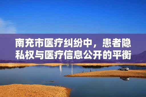 南充市医疗纠纷中，患者隐私权与医疗信息公开的平衡点何在？