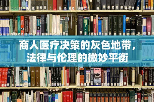 商人医疗决策的灰色地带，法律与伦理的微妙平衡