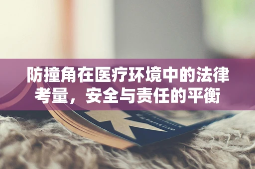 防撞角在医疗环境中的法律考量，安全与责任的平衡