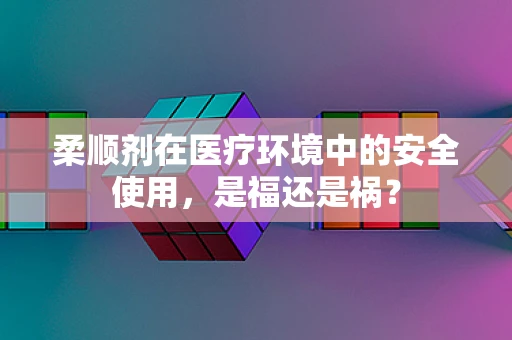 柔顺剂在医疗环境中的安全使用，是福还是祸？