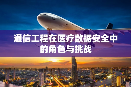 通信工程在医疗数据安全中的角色与挑战