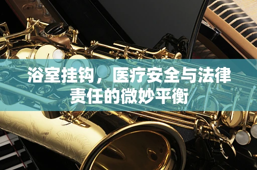 浴室挂钩，医疗安全与法律责任的微妙平衡