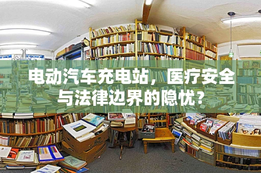 电动汽车充电站，医疗安全与法律边界的隐忧？