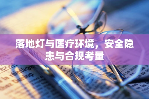 落地灯与医疗环境，安全隐患与合规考量