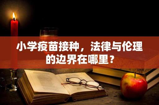 小学疫苗接种，法律与伦理的边界在哪里？
